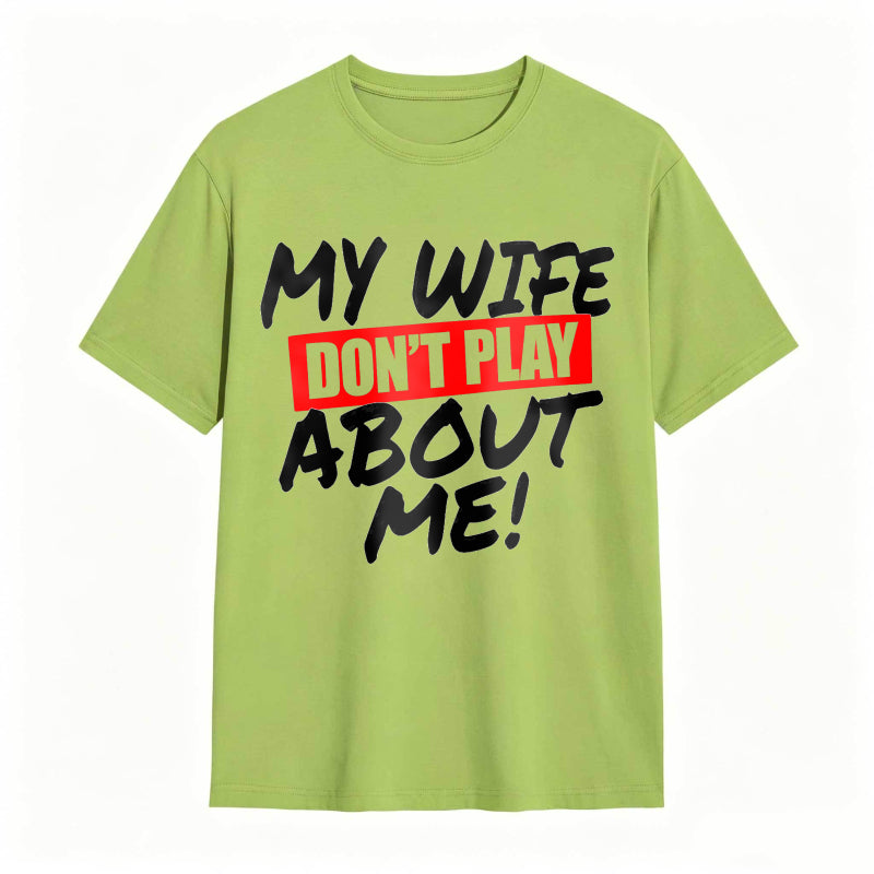My Wife Don't Play About Me Funny Graphic Tee