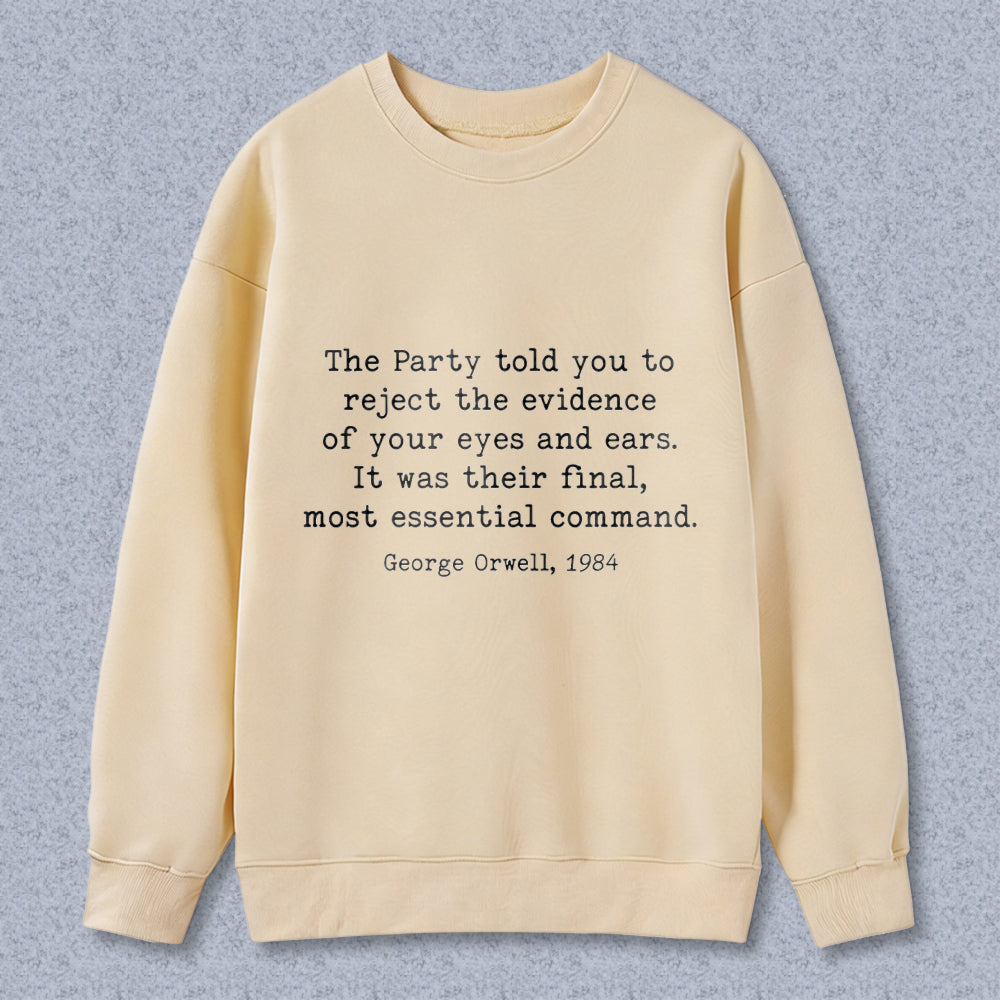 Wardrobecart George Orwell Quote The Party Told You To Reject The Evidence Of Your Eyes And Ears It Was Their Final Most Essential Command Unisex Classic Sweatshirt