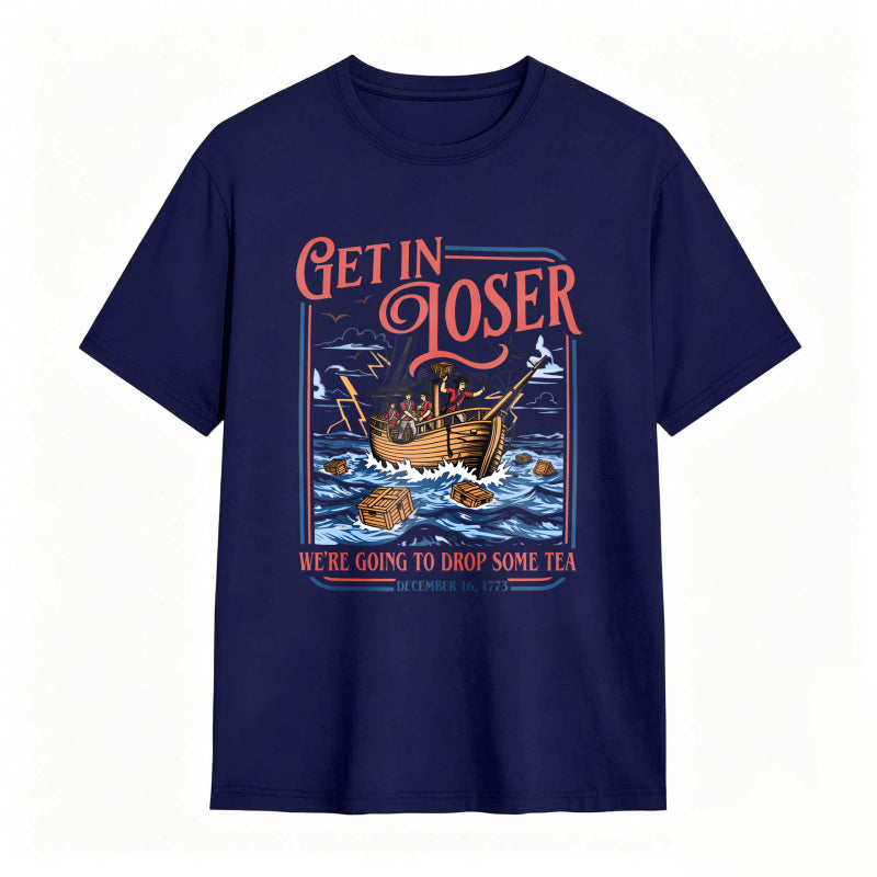 Boston Tea Party Ship And Text Get In Loser We Re Going To Drop Some Tea December 16 1773 Unisex Classic T-shirt