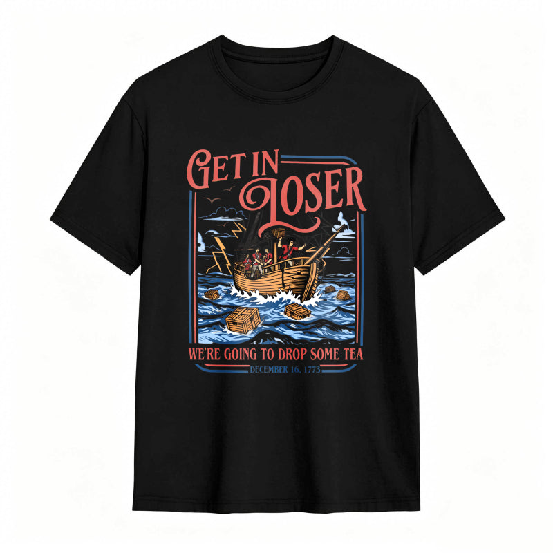 Boston Tea Party Ship And Text Get In Loser We Re Going To Drop Some Tea December 16 1773 Unisex Classic T-shirt
