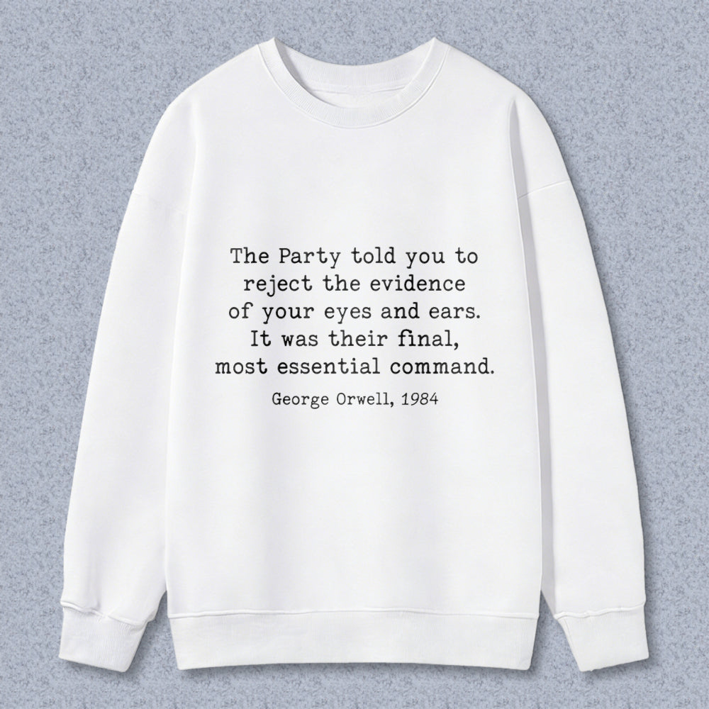 Wardrobecart George Orwell Quote The Party Told You To Reject The Evidence Of Your Eyes And Ears It Was Their Final Most Essential Command Unisex Classic Sweatshirt