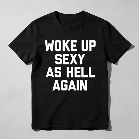Woke Up Sexy As Hell Again tshirt 100% cotton