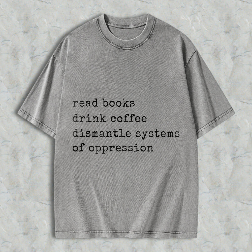 Wardrobecart Read Books Drink Coffee Dismantle Systems Of Oppression Unisex Washed T-shirt