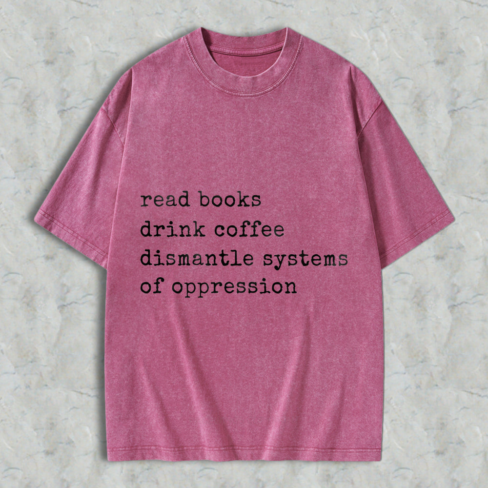Wardrobecart Read Books Drink Coffee Dismantle Systems Of Oppression Unisex Washed T-shirt