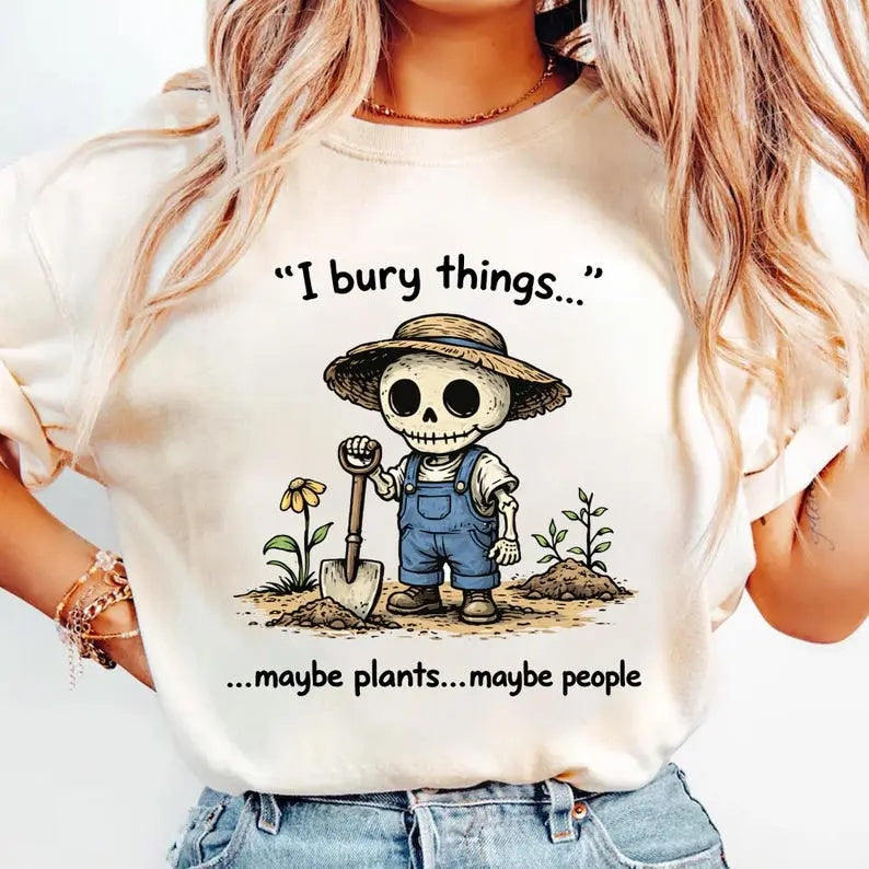 I Bury Things Maybe Plants Maybe People Funny Gardening Humor Tee