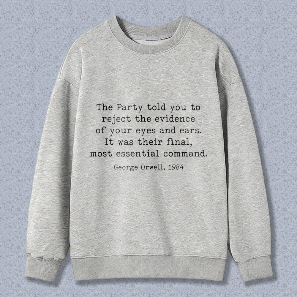 Wardrobecart George Orwell Quote The Party Told You To Reject The Evidence Of Your Eyes And Ears It Was Their Final Most Essential Command Unisex Classic Sweatshirt