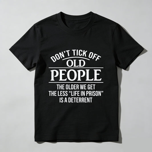 Dont Tick Off Old People The Older We Get The Less Life In Prison Is A Deterrent T-Shirt WOMEN