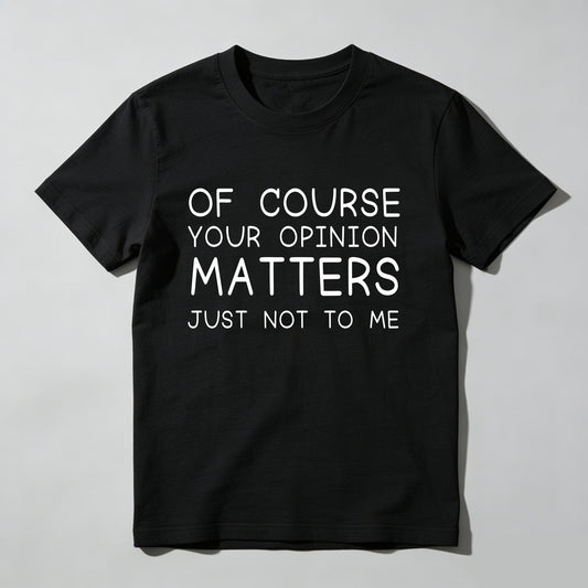 Of Course Your Opinion Matters Just Not To Me Pure Cotton Short Sleeve T Shirt