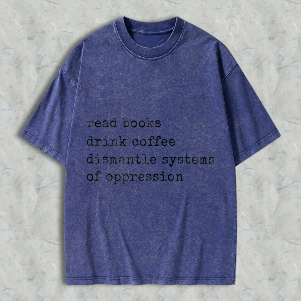 Wardrobecart Read Books Drink Coffee Dismantle Systems Of Oppression Unisex Washed T-shirt