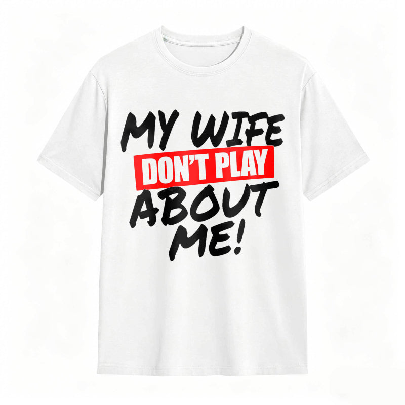 My Wife Don't Play About Me Funny Graphic Tee