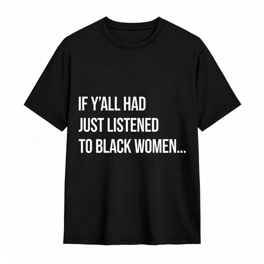 If Y'all Had Just Listened to Black Women Unisex Tee