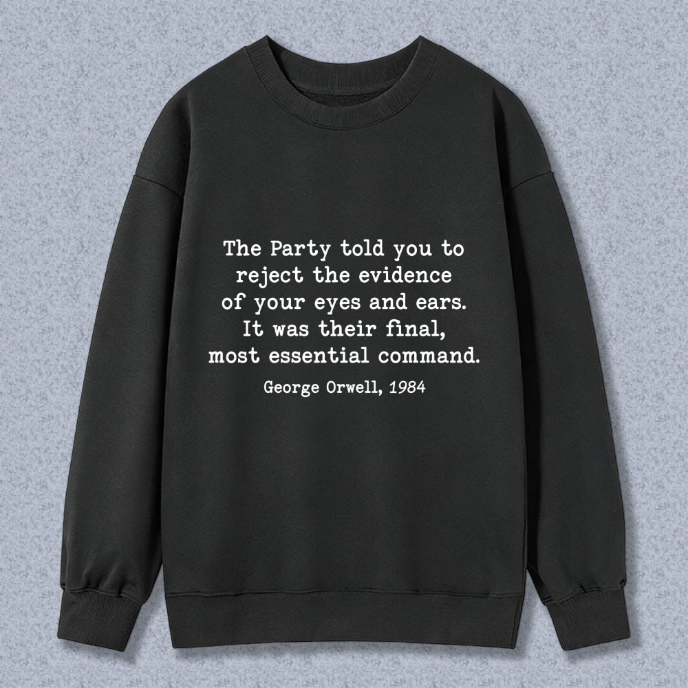 Wardrobecart George Orwell Quote The Party Told You To Reject The Evidence Of Your Eyes And Ears It Was Their Final Most Essential Command Unisex Classic Sweatshirt