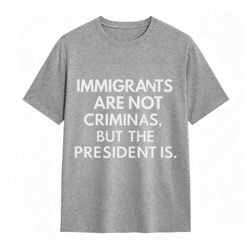 Immigrants Are Not Criminals But The President Is Funny Print T-shirt