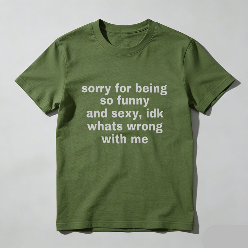 Sorry For Being So Funny And Sexy, Idk What's Wrong With Me Shirt, Joke Tee, Gift Shirt, Funny Meme T-Shirt