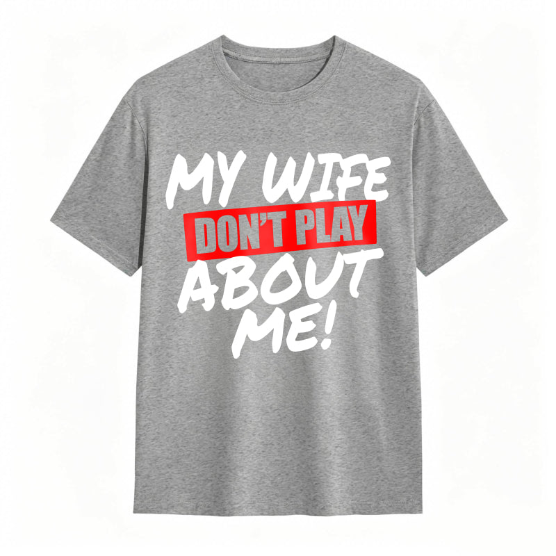 My Wife Don't Play About Me Funny Graphic Tee