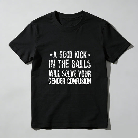 A Good Kick In The Balls Will Solve Your Gender Confusion Pure Cotton Short Sleeve T Shirt