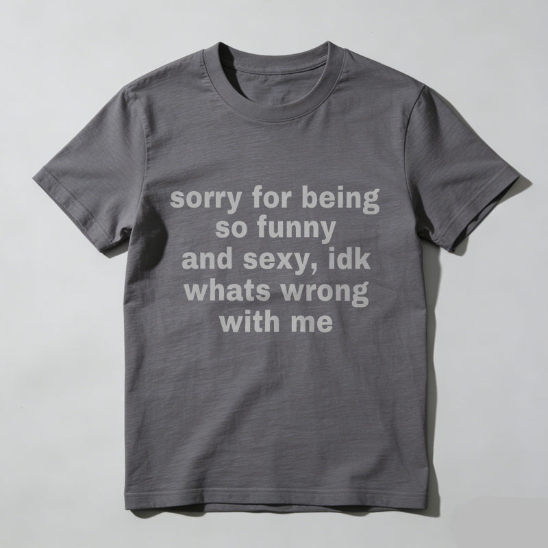 Sorry For Being So Funny And Sexy, Idk What's Wrong With Me Shirt, Joke Tee, Gift Shirt, Funny Meme T-Shirt