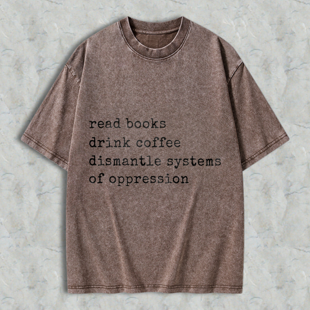 Wardrobecart Read Books Drink Coffee Dismantle Systems Of Oppression Unisex Washed T-shirt