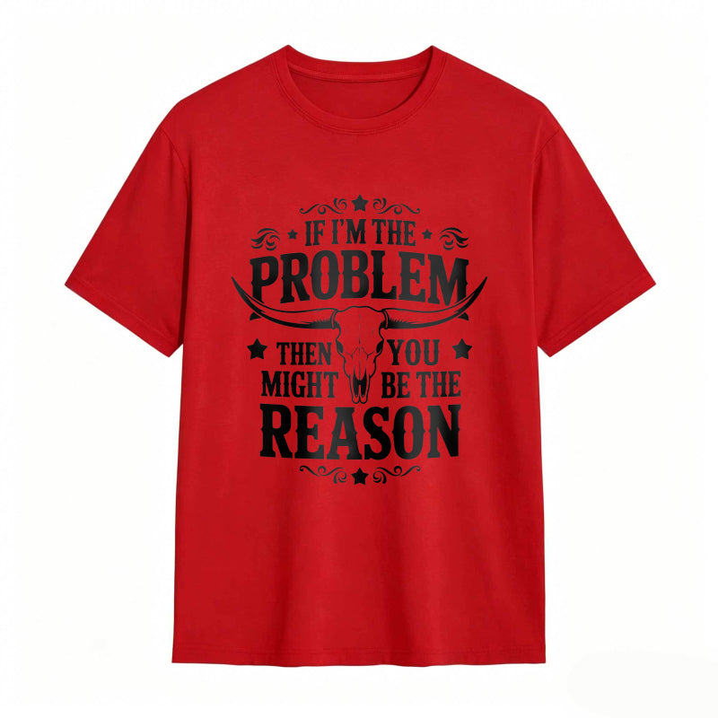 If Im The Problem Then You Might Be The Reason With Bull Skull Design Unisex Classic T-shirt