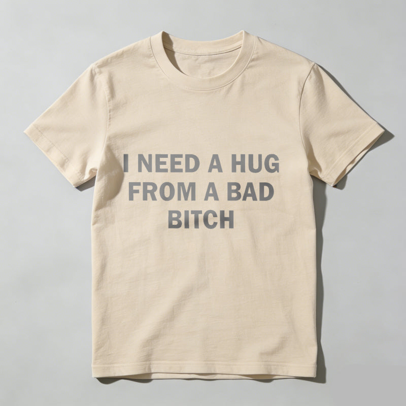 Funny Meme Shirt, I Need A Hug From A Bad B*tch Tee, Gift Unisex T-Shirt，Soft fabric, short sleeved,Interesting letter printed T-shirt