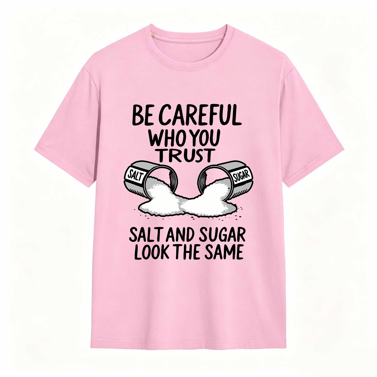 Be Careful Who You Trust Salt And Sugar Look The Same T Shirt 100% cotton