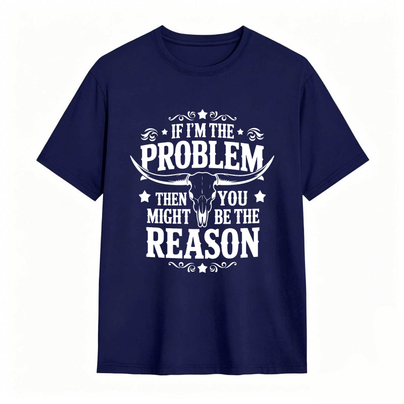 If Im The Problem Then You Might Be The Reason With Bull Skull Design Unisex Classic T-shirt