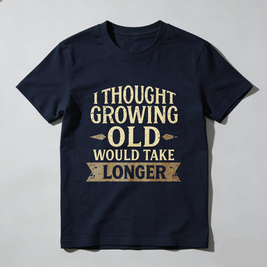 I Thought Growing Old Would Take Longer T Shirt Funny Humor Adult Gift For Men Women Casual Wear Black Cotton Top- HOT