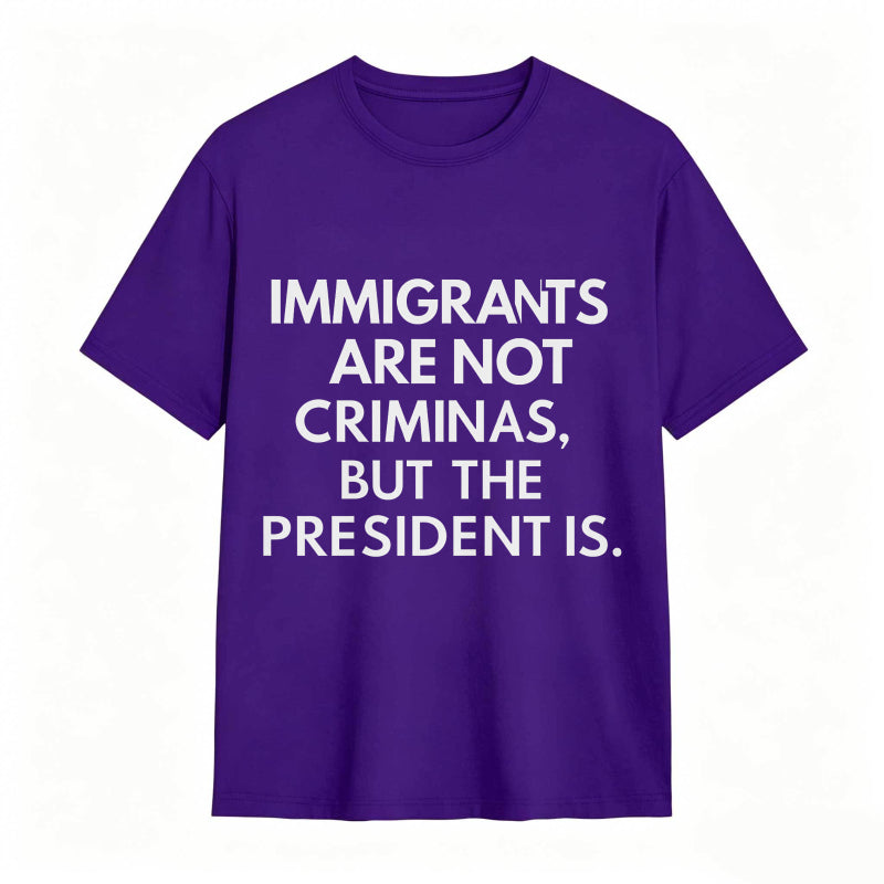 Immigrants Are Not Criminals But The President Is Funny Print T-shirt