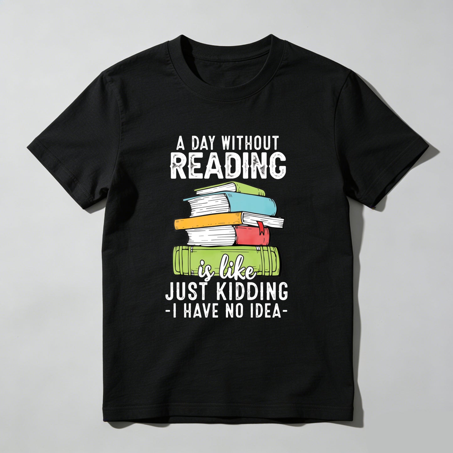 Wardrobecart A Day Without Reading Is Like Just Kidding I Have No Idea Unisex Classic T-shirt