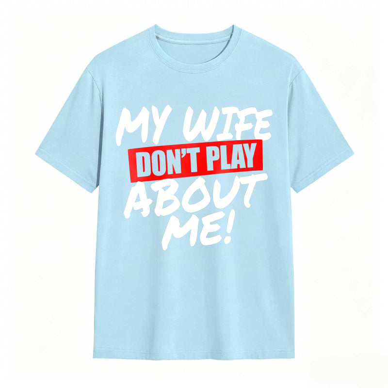 My Wife Don't Play About Me Funny Graphic Tee