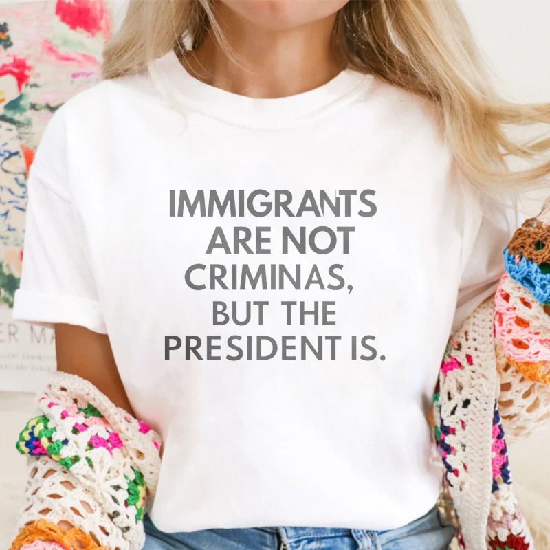 Immigrants Are Not Criminals But The President Is Funny Print T-shirt