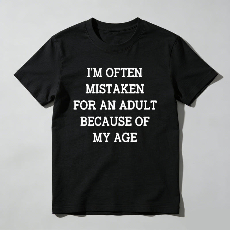 I'm Often Mistaken For An Adult Because Of My Age T Shirt